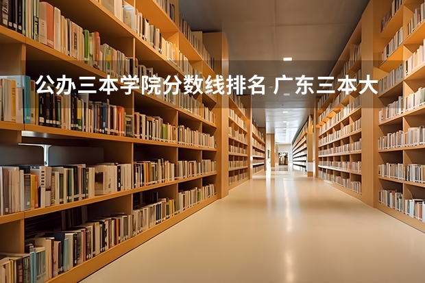公办三本学院分数线排名 广东三本大学排名及分数线