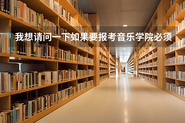 我想请问一下如果要报考音乐学院必须具备哪些条件？