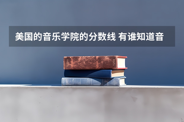 美国的音乐学院的分数线 有谁知道音乐学院的分数线?
