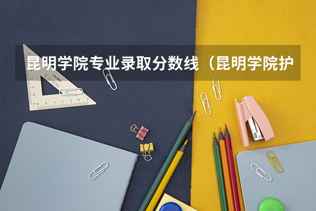 昆明学院专业录取分数线（昆明学院护理专升本分数线）