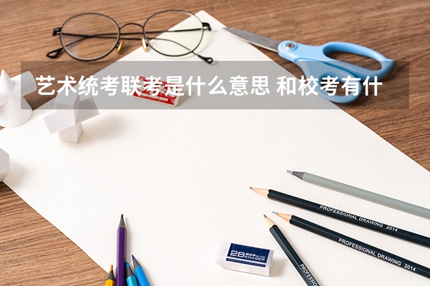 艺术统考/联考是什么意思 和校考有什么区别