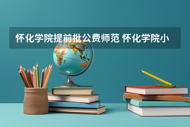 怀化学院提前批公费师范 怀化学院小学教育专升本录取分数线