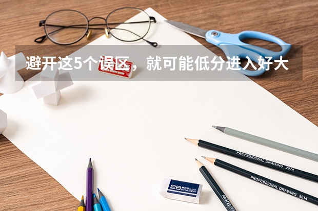 避开这5个误区，就可能低分进入好大学（如果不久前进行的八省联考是高考的话各大高校录取分数线会不会有所降低?）