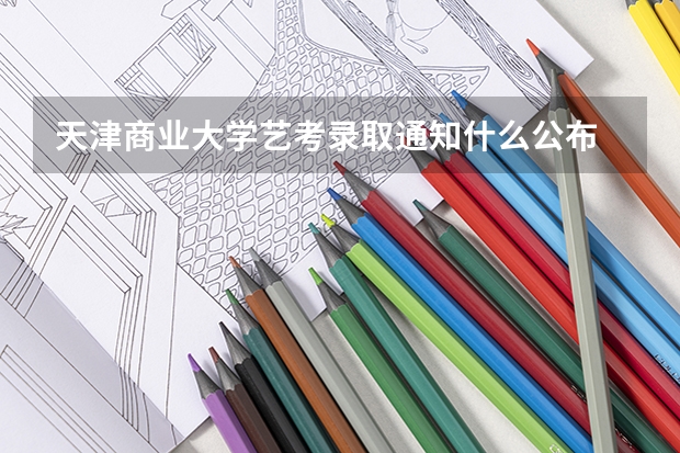 天津商业大学艺考录取通知什么公布