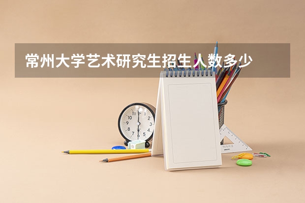 常州大学艺术研究生招生人数多少
