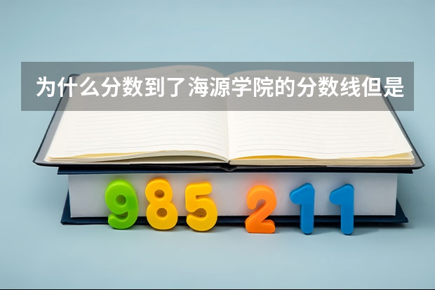 为什么分数到了海源学院的分数线但是录取名单上没有名字