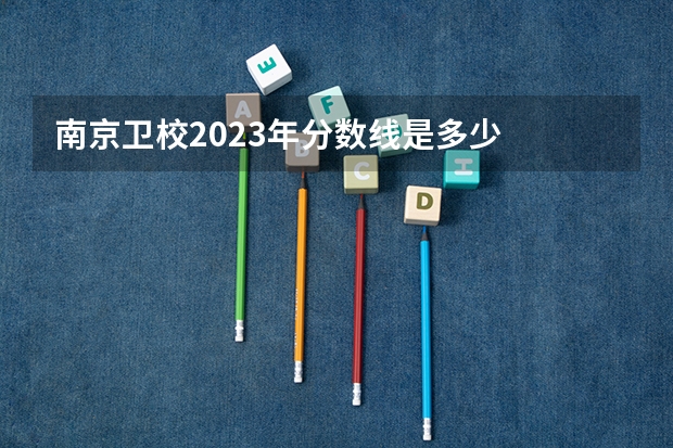 南京卫校2023年分数线是多少