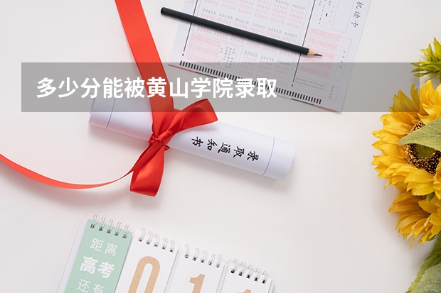 多少分能被黄山学院录取