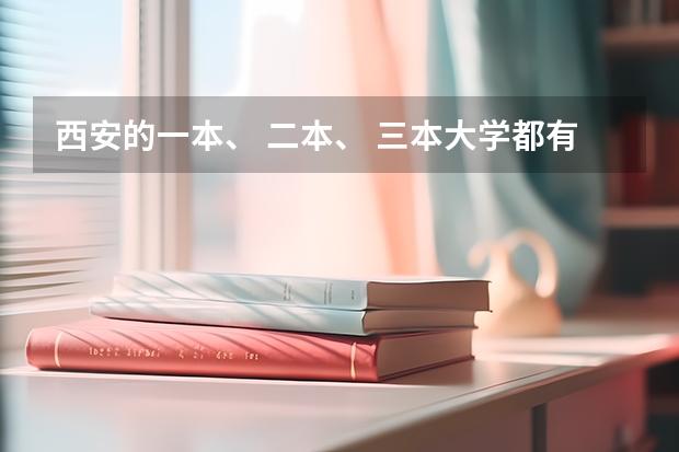 西安的一本、 二本、 三本大学都有哪些?录取的分数线各是多少分