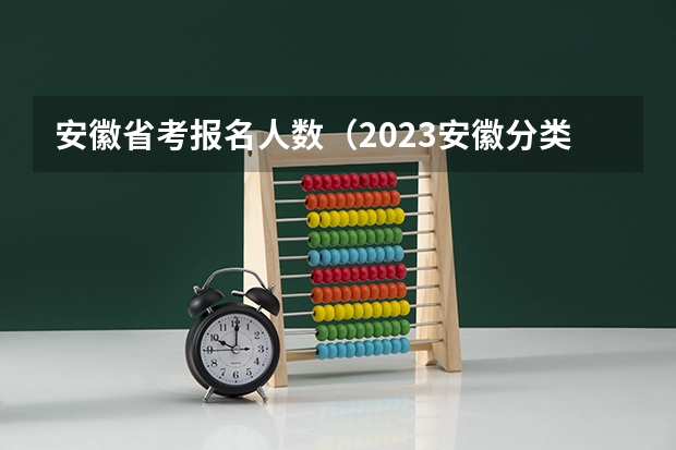 安徽省考报名人数（2023安徽分类考试报名人数）