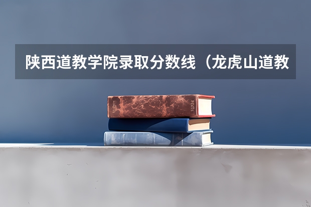 陕西道教学院录取分数线（龙虎山道教学院录取分数线）