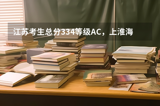江苏考生总分334等级AC，上淮海工学院有希望吗