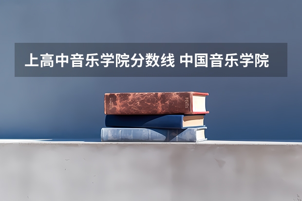上高中音乐学院分数线 中国音乐学院分数线