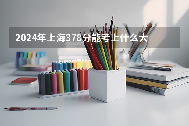2024年上海378分能考上什么大学？