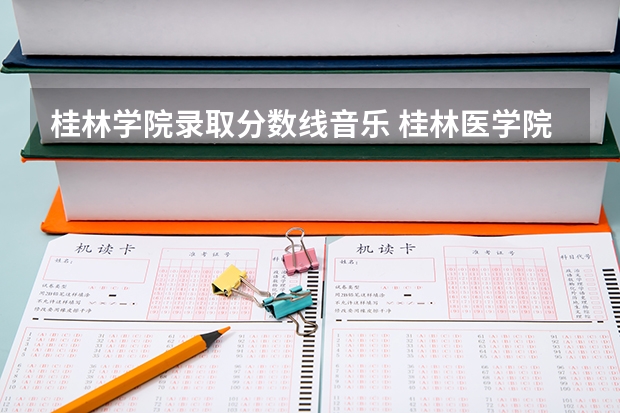 桂林学院录取分数线音乐 桂林医学院分数线2023