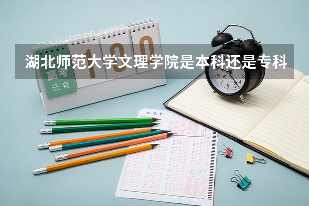 湖北师范大学文理学院是本科还是专科 黄石文理学院录取分数线