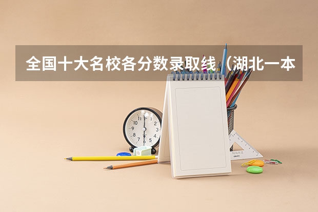 全国十大名校各分数录取线(湖北一本大学排名及录取分数线排名)