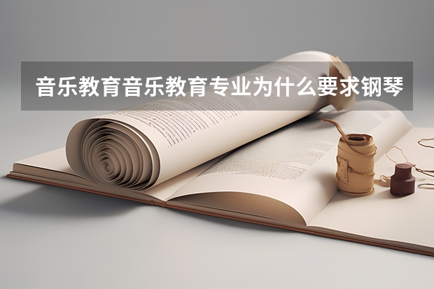 音乐教育音乐教育专业为什么要求钢琴声乐小三门