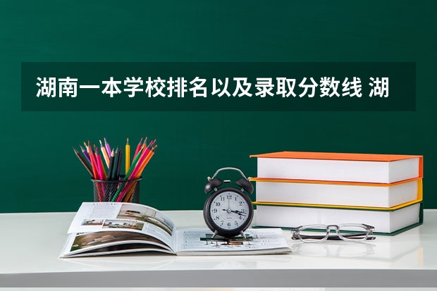 湖南一本学校排名以及录取分数线 湖南省二本公办大学排名及分数线
