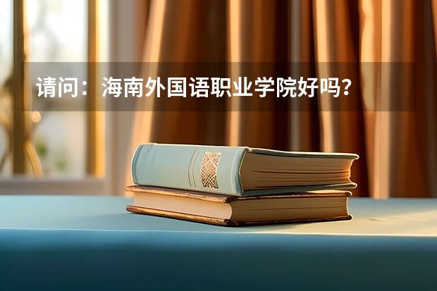 请问:海南外国语职业学院好吗?