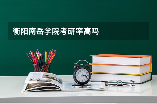 衡阳南岳学院考研率高吗