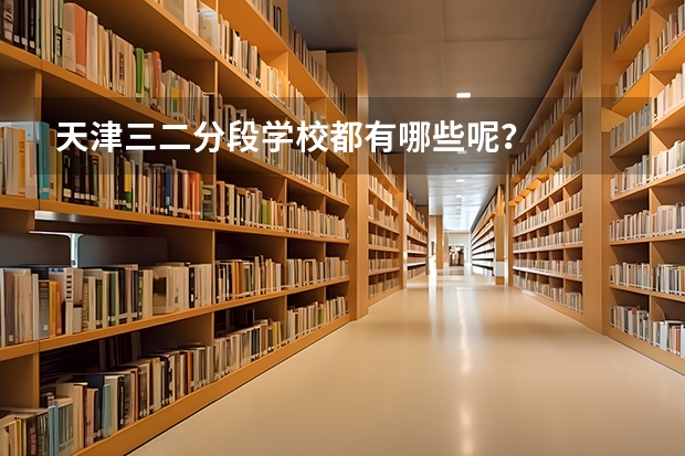 天津三二分段学校都有哪些呢？