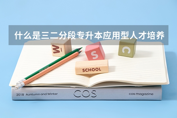 什么是三二分段专升本应用型人才培养模式