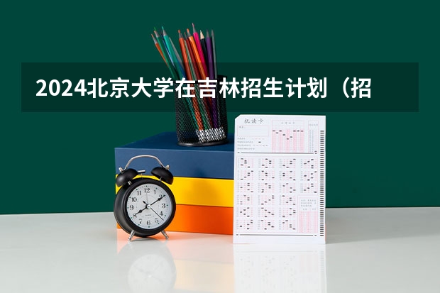 2024北京大学在吉林招生计划（招多少人）