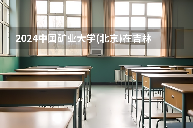 2024中国矿业大学(北京)在吉林招生计划（招多少人）