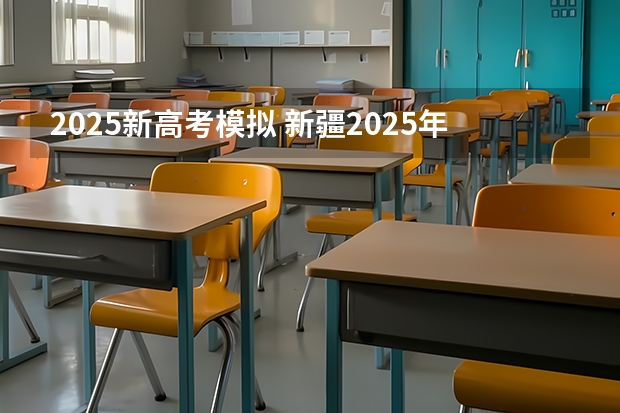 2025新高考模拟 新疆2025年是新高考还是老高考