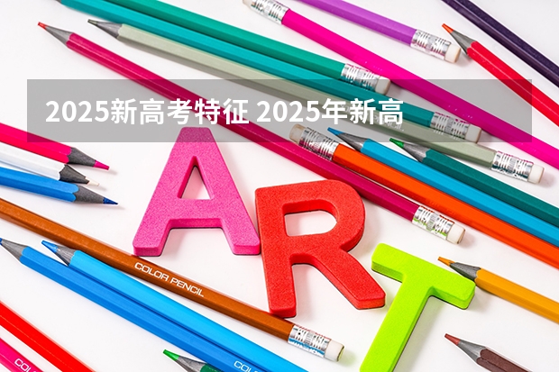 2025新高考特征 2025年新高考政策