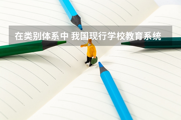 在类别体系中 我国现行学校教育系统由哪些构成