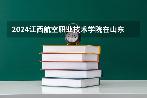 2024江西航空职业技术学院在山东招生计划（招多少人）