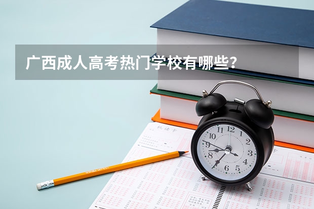广西成人高考热门学校有哪些？