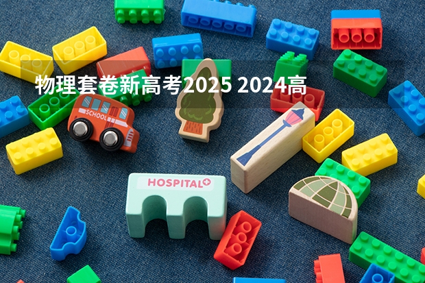 物理套卷新高考2025 2024高考物理黑龙江、吉林、辽宁卷