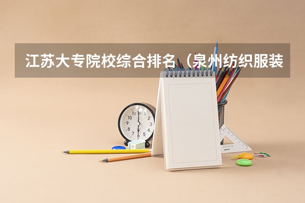 江苏大专院校综合排名(泉州纺织服装职业学院排名全国第几)