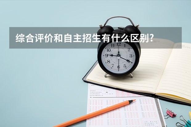 综合评价和自主招生有什么区别?