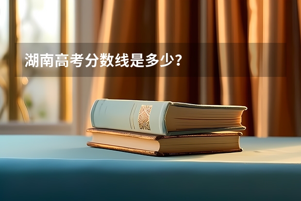 湖南高考分数线是多少?