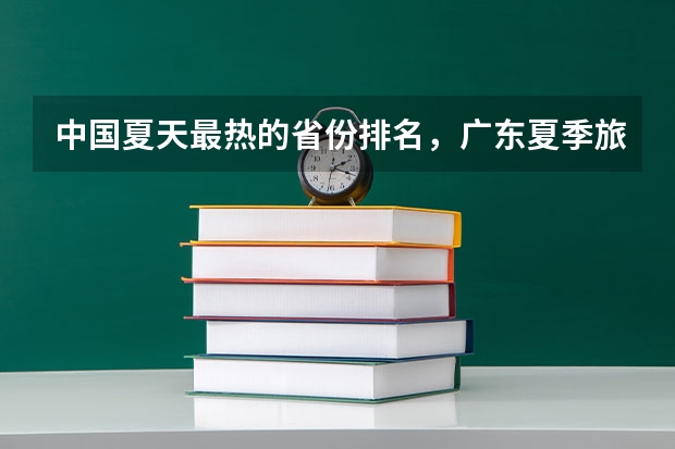 中国夏天最热的省份排名,广东夏季旅游攻略(39所985大学排名表)