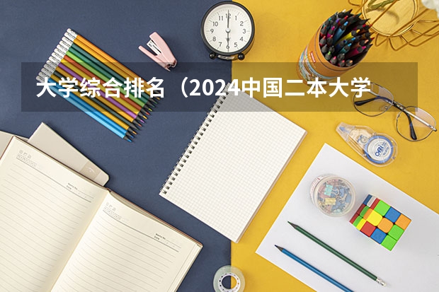 大学综合排名(2024中国二本大学排行榜及分数线)