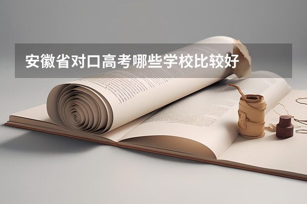 安徽省对口高考哪些学校比较好