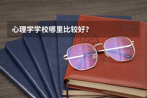 心理学学校哪里比较好？