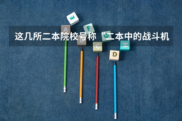这几所二本院校号称“二本中的战斗机”，考上不愁工作，是真的吗？