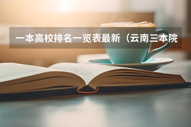 一本高校排名一览表最新（云南三本院校排名 高考志愿参考）
