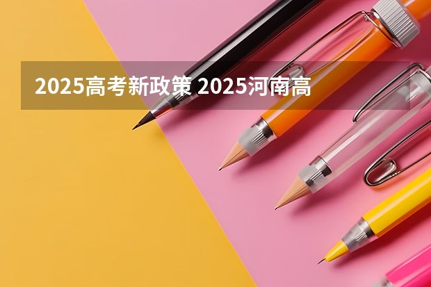 2025高考新政策 2025河南高考改革政策
