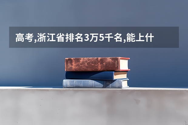 高考,浙江省排名3万5千名,能上什么学校