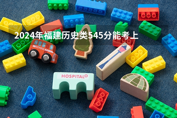 2024年福建历史类545分能考上什么大学？