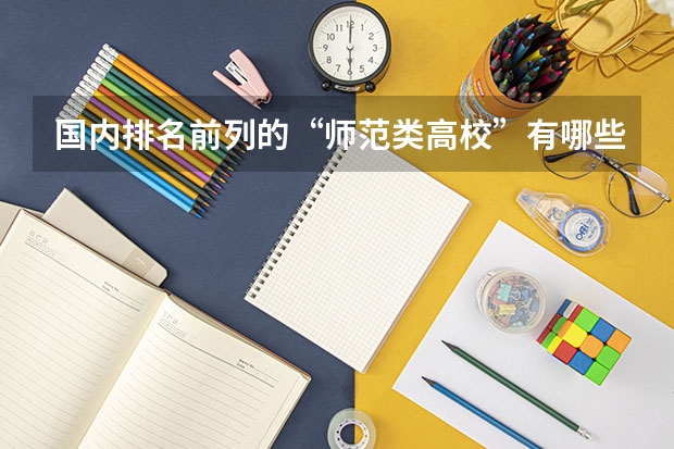 国内排名前列的“师范类高校”有哪些呢？上师范大学的话，要做哪些准备？