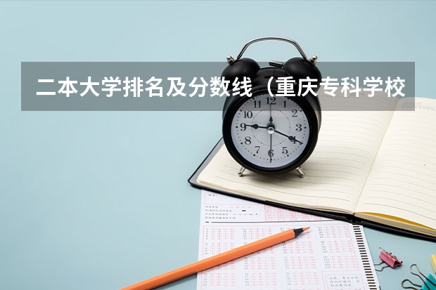 二本大学排名及分数线（重庆专科学校公办排名）