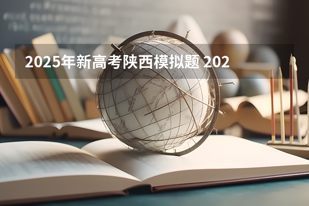 2025年新高考陕西模拟题 2025年新高考政策